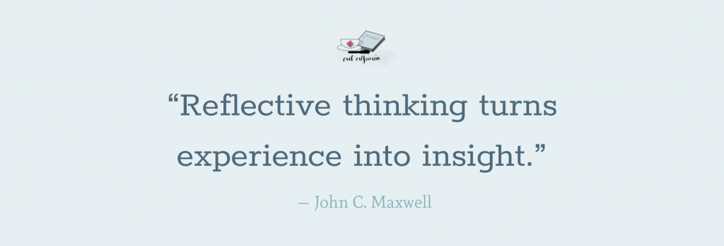 "Reflective thinking turns experience into insight." - John C. Maxwell
